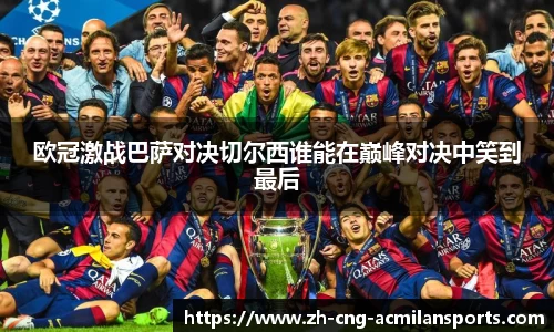 欧冠激战巴萨对决切尔西谁能在巅峰对决中笑到最后
